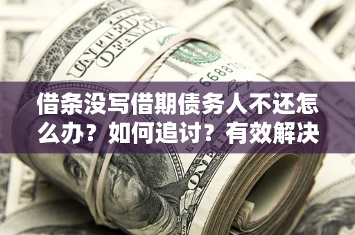 济南借条没写借期债务人不还怎么办？如何追讨？有效解决方案！