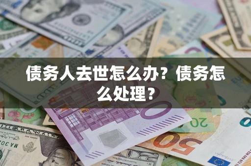 济南债务人去世怎么办？债务怎么处理？