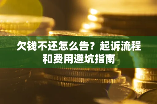 济南欠钱不还怎么告?起诉流程和费用避坑指南 济南欠钱不还怎么告?起诉流程和费用避坑指南