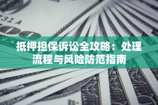 济南抵押担保诉讼全攻略：处理流程与风险防范指南