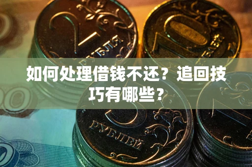 济南如何处理借钱不还？追回技巧有哪些？