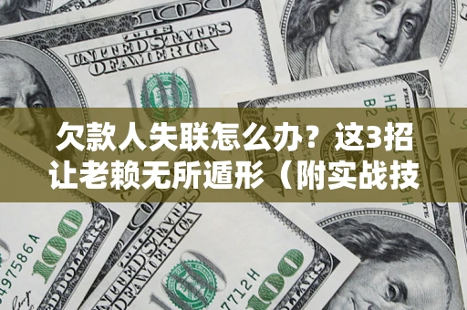 济南欠款人失联怎么办？这3招让老赖无所遁形（附实战技巧）