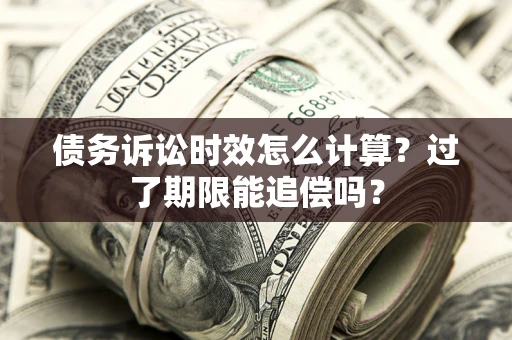 济南债务诉讼时效怎么计算？过了期限能追偿吗？