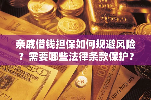 济南亲戚借钱担保如何规避风险？需要哪些法律条款保护？