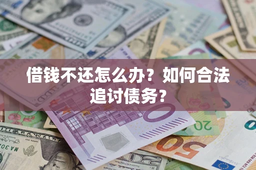 济南借钱不还怎么办？如何合法追讨债务？