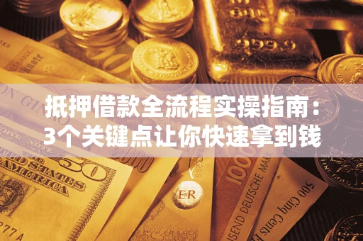 济南抵押借款全流程实操指南：3个关键点让你快速拿到钱