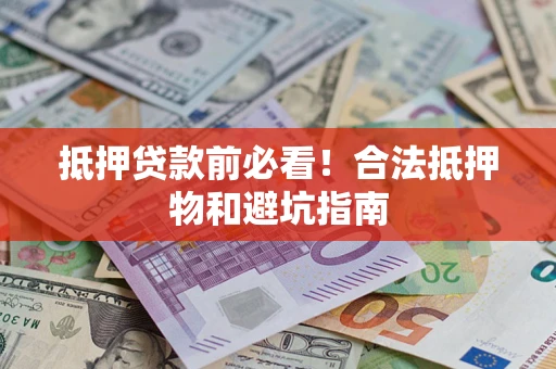 济南抵押贷款前必看！合法抵押物和避坑指南