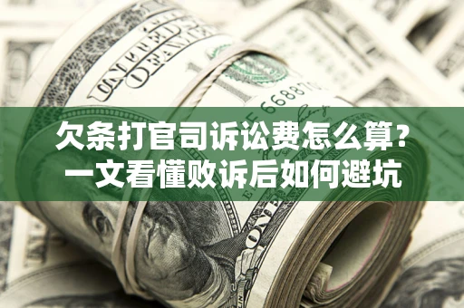济南欠条打官司诉讼费怎么算？一文看懂败诉后如何避坑