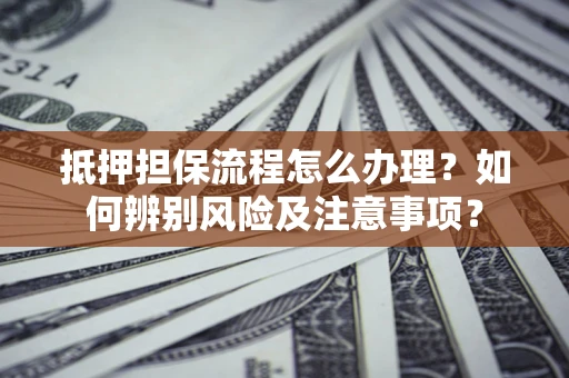 济南抵押担保流程怎么办理？如何辨别风险及注意事项？