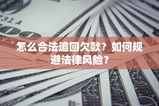 济南怎么合法追回欠款？如何规避法律风险？