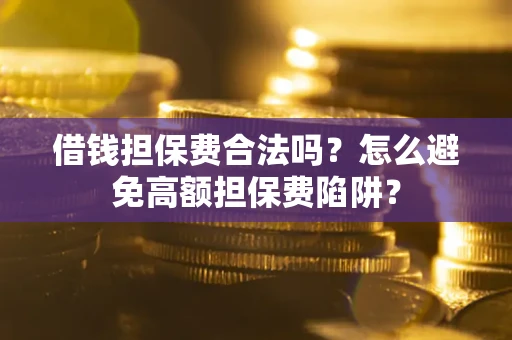 济南借钱担保费合法吗？怎么避免高额担保费陷阱？