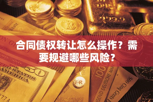济南合同债权转让怎么操作？需要规避哪些风险？