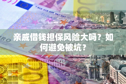 济南亲戚借钱担保风险大吗？如何避免被坑？