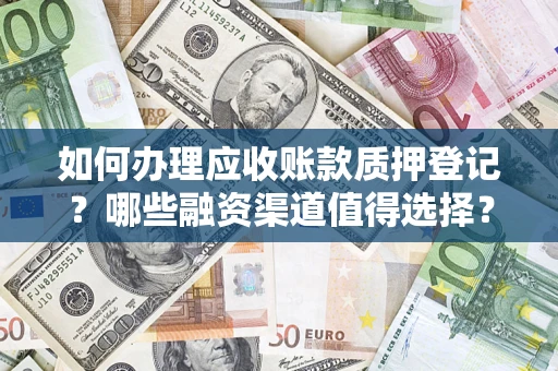 济南如何办理应收账款质押登记？哪些融资渠道值得选择？