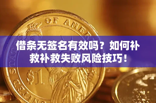 济南借条无签名有效吗？如何补救补救失败风险技巧！