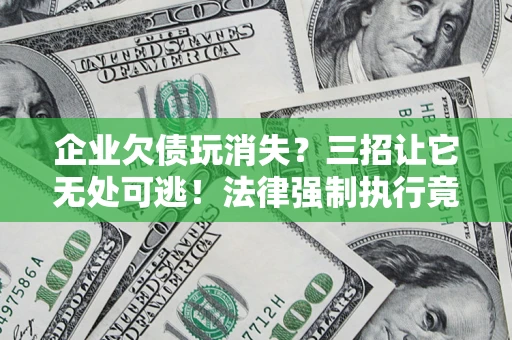 济南企业欠债玩消失？三招让它无处可逃！法律强制执行竟比讨债公司还狠？