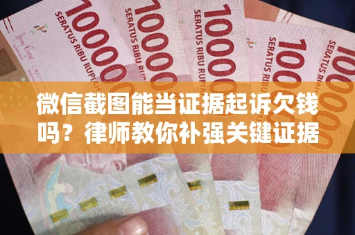 济南微信截图能当证据起诉欠钱吗？律师教你补强关键证据