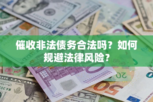 济南催收非法债务合法吗？如何规避法律风险？