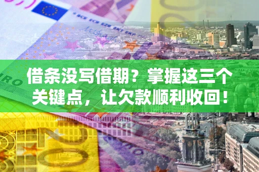 济南借条没写借期？掌握这三个关键点，让欠款顺利收回！