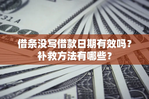 济南借条没写借款日期有效吗?补救方法有哪些? 济南借条没写借款日期有效吗?补救方法有哪些?
