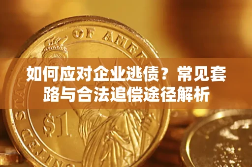 济南如何应对企业逃债？常见套路与合法追偿途径解析