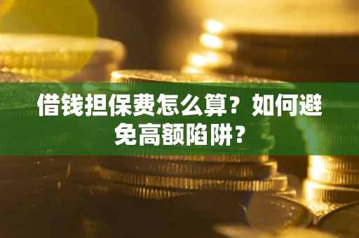 济南借钱担保费怎么算？如何避免高额陷阱？