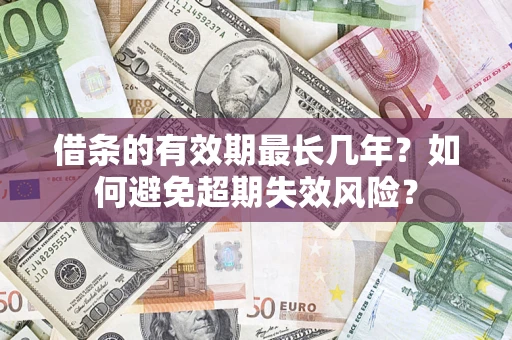 济南借条的有效期最长几年？如何避免超期失效风险？