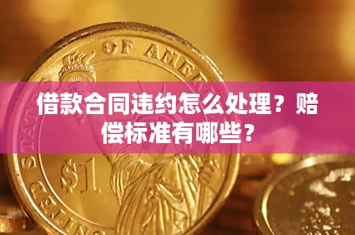 济南借款合同违约怎么处理？赔偿标准有哪些？