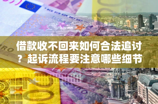 济南借款收不回来如何合法追讨？起诉流程要注意哪些细节？