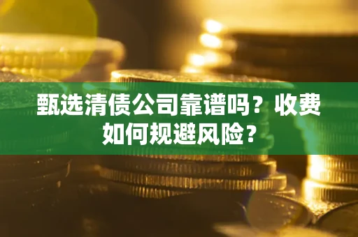 济南甄选清债公司靠谱吗？收费如何规避风险？