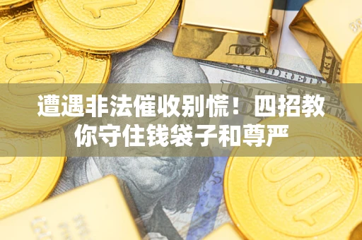 济南遭遇非法催收别慌！四招教你守住钱袋子和尊严