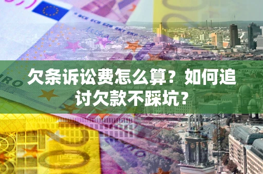 济南欠条诉讼费怎么算？如何追讨欠款不踩坑？