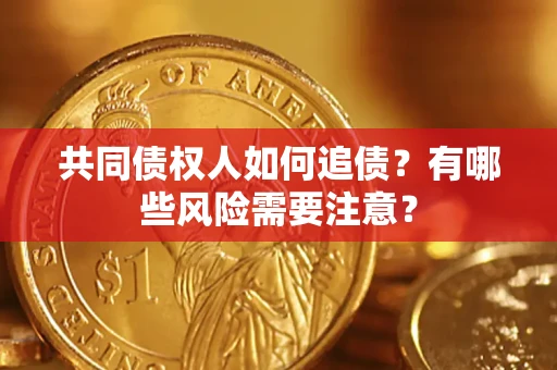 济南共同债权人如何追债？有哪些风险需要注意？