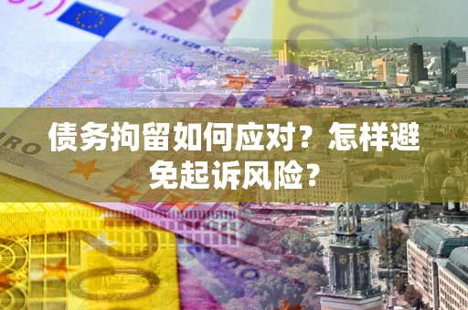 济南债务拘留如何应对？怎样避免起诉风险？