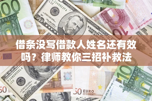 济南借条没写借款人姓名还有效吗？律师教你三招补救法