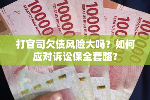 济南打官司欠债风险大吗？如何应对诉讼保全套路？