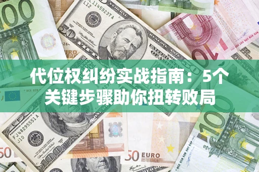 济南代位权纠纷实战指南：5个关键步骤助你扭转败局