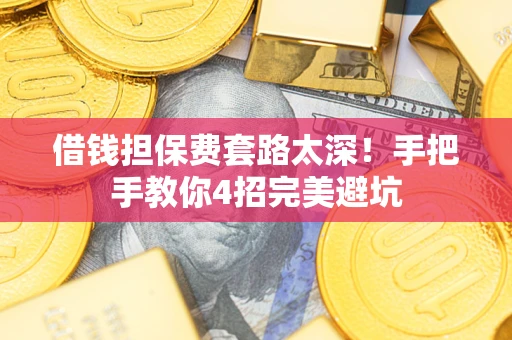 济南借钱担保费套路太深！手把手教你4招完美避坑