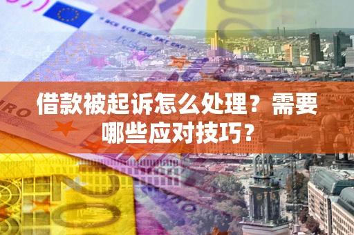 济南借款被起诉怎么处理？需要哪些应对技巧？