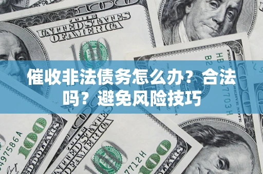 济南催收非法债务怎么办？合法吗？避免风险技巧