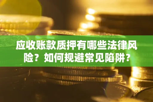 济南应收账款质押有哪些法律风险？如何规避常见陷阱？