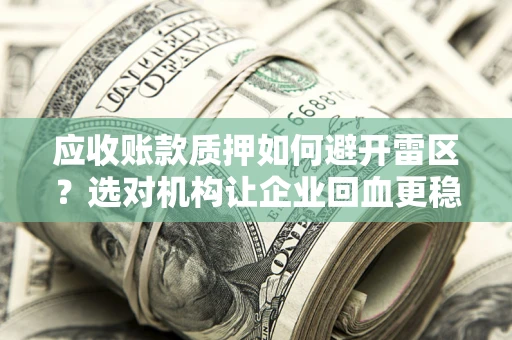 济南应收账款质押如何避开雷区？选对机构让企业回血更稳