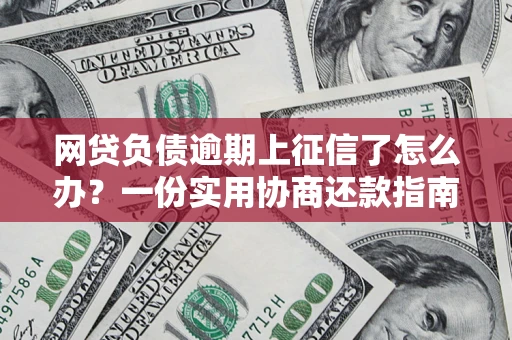 济南网贷负债逾期上征信了怎么办？一份实用协商还款指南请收好