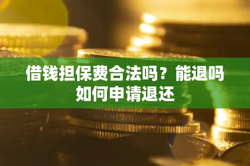 济南借钱担保费合法吗？能退吗如何申请退还