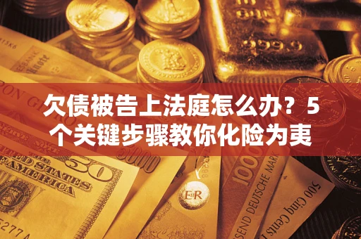 济南欠债被告上法庭怎么办？5个关键步骤教你化险为夷