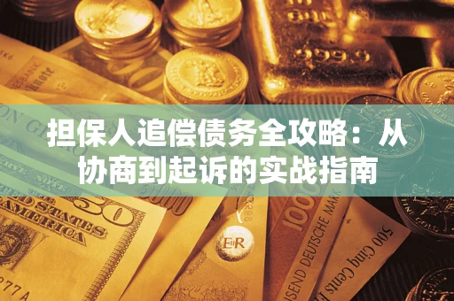 济南担保人追偿债务全攻略:从协商到起诉的实战指南 济南担保人追偿债务全攻略:从协商到起诉的实战指南