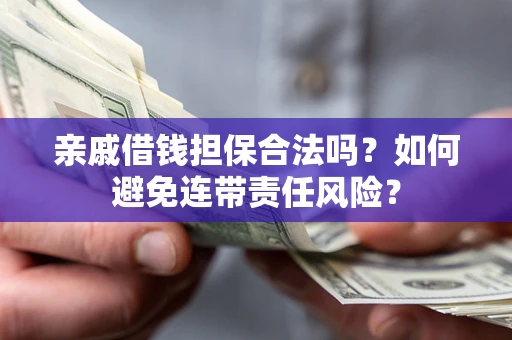 济南亲戚借钱担保合法吗？如何避免连带责任风险？