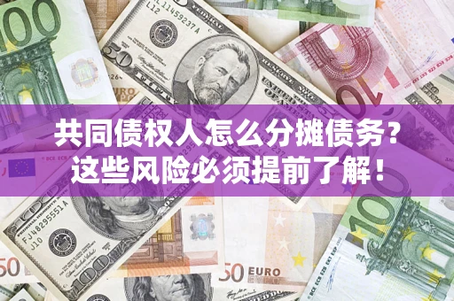 济南共同债权人怎么分摊债务？这些风险必须提前了解！