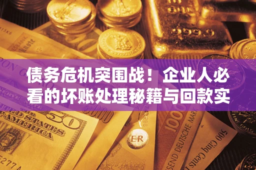济南债务危机突围战！企业人必看的坏账处理秘籍与回款实战指南