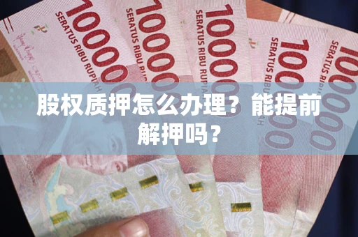 济南股权质押怎么办理？能提前解押吗？
